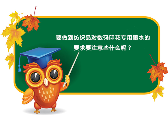 要(yao)做到紡(fang)織品對(dui)數碼印(yin)花專用(yong)墨水的(de)要求要(yao)注意些(xie)什麽呢(ne)？