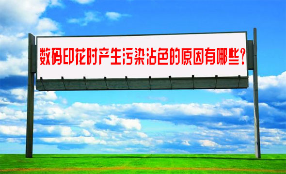 數碼印花(hua)時産生污(wu)染沾色的(de)原因有哪(na)些？