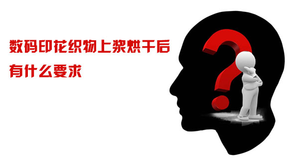 數碼印(yin)花織物(wu)上漿烘(hong)幹後有(you)什麽要(yao)求